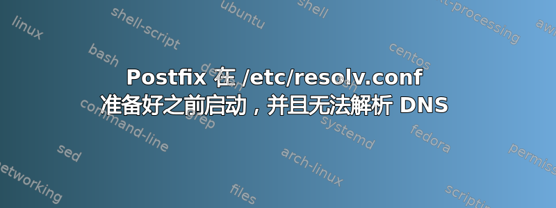 Postfix 在 /etc/resolv.conf 准备好之前启动，并且无法解析 DNS