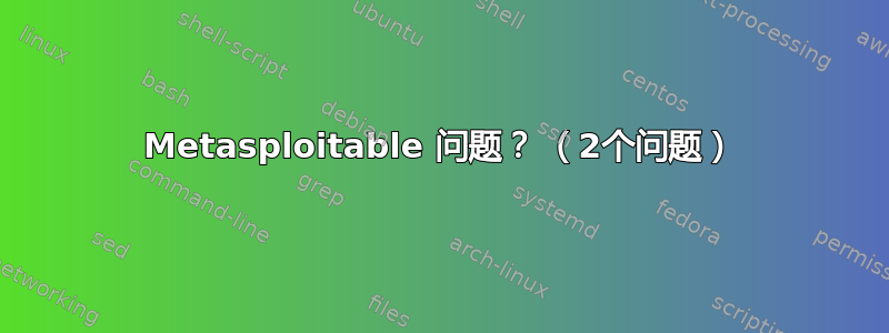 Metasploitable 问题？ （2个问题）