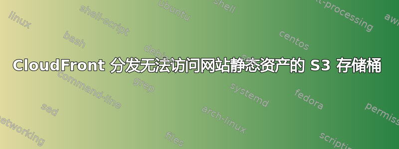 CloudFront 分发无法访问网站静态资产的 S3 存储桶