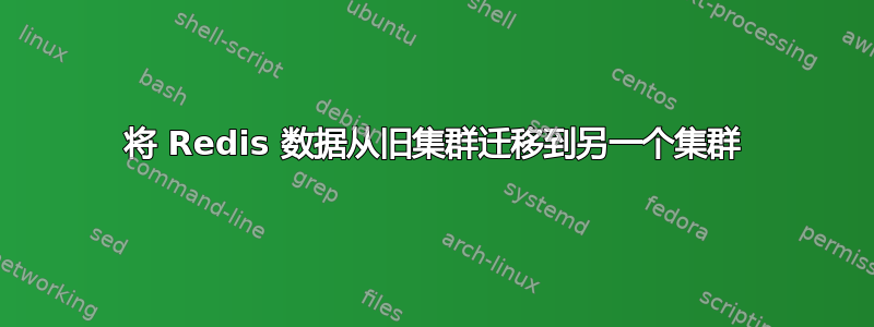 将 Redis 数据从旧集群迁移到另一个集群