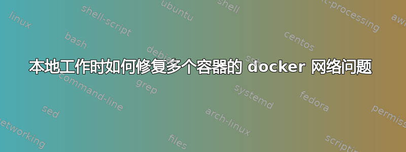 本地工作时如何修复多个容器的 docker 网络问题