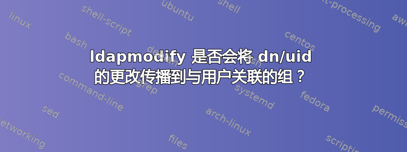 ldapmodify 是否会将 dn/uid 的更改传播到与用户关联的组？