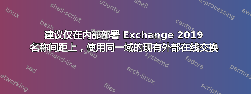 建议仅在内部部署 Exchange 2019 名称间距上，使用同一域的现有外部在线交换