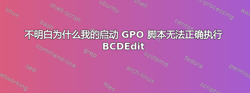 不明白为什么我的启动 GPO 脚本无法正确执行 BCDEdit