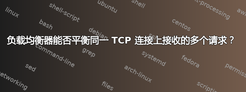 负载均衡器能否平衡同一 TCP 连接上接收的多个请求？