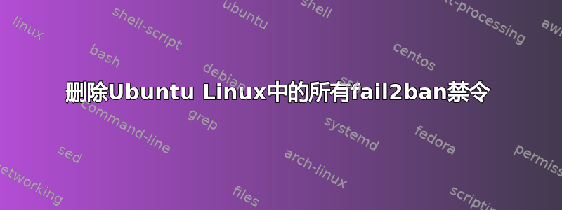 删除Ubuntu Linux中的所有fail2ban禁令