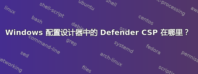 Windows 配置设计器中的 Defender CSP 在哪里？