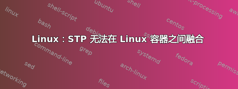 Linux：STP 无法在 Linux 容器之间融合