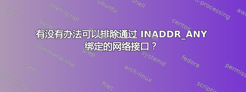 有没有办法可以排除通过 INADDR_ANY 绑定的网络接口？