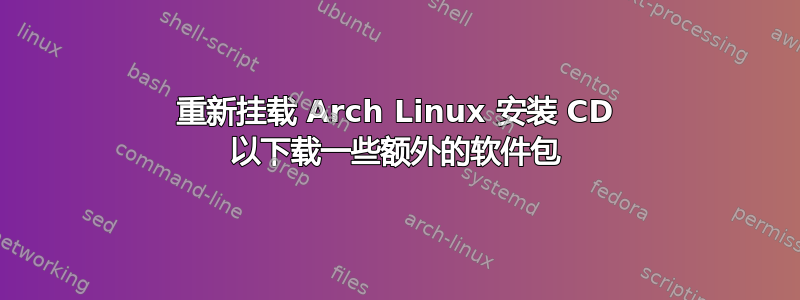 重新挂载 Arch Linux 安装 CD 以下载一些额外的软件包