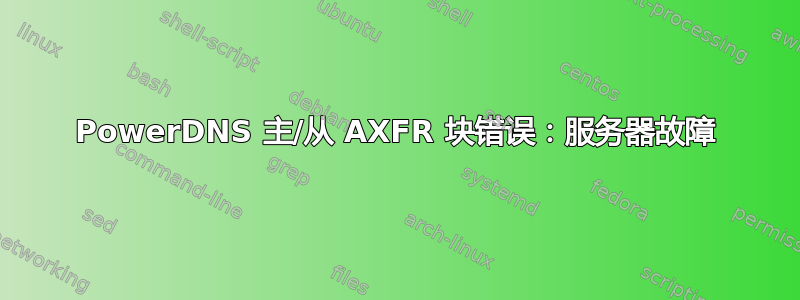 PowerDNS 主/从 AXFR 块错误：服务器故障