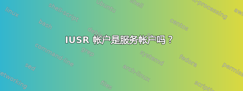 IUSR 帐户是服务帐户吗？