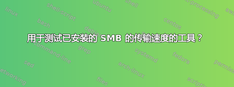 用于测试已安装的 SMB 的传输速度的工具？