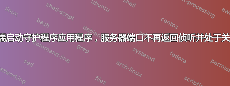 由于从客户端启动守护程序应用程序，服务器端口不再返回侦听并处于关闭等待状态