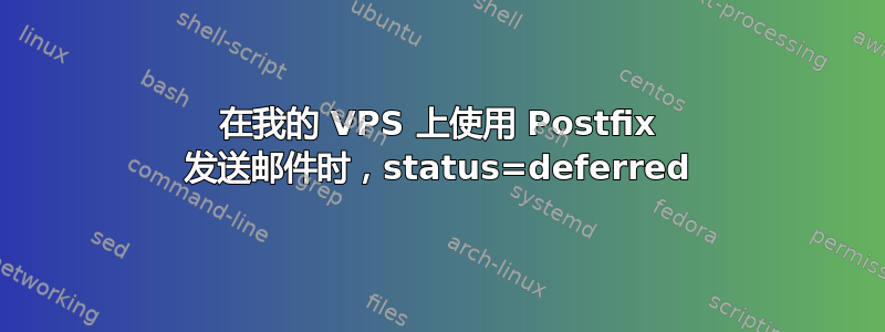 在我的 VPS 上使用 Postfix 发送邮件时，status=deferred