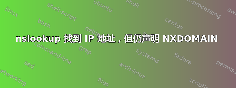 nslookup 找到 IP 地址，但仍声明 NXDOMAIN