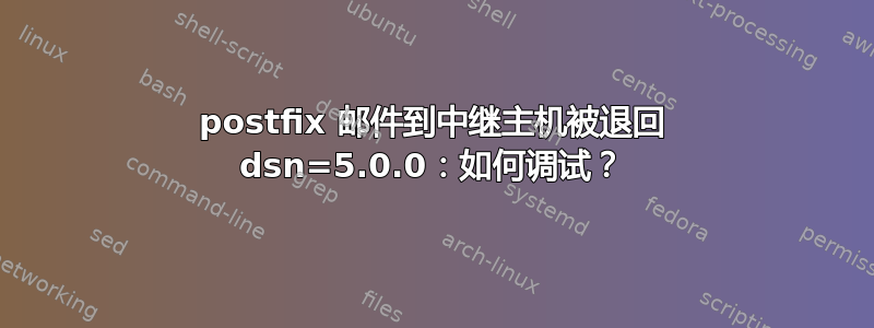 postfix 邮件到中继主机被退回 dsn=5.0.0：如何调试？