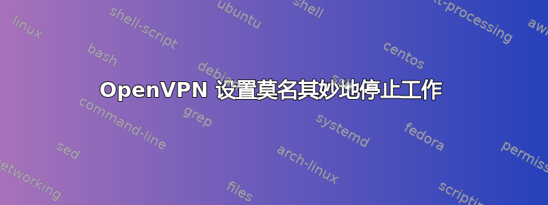 OpenVPN 设置莫名其妙地停止工作