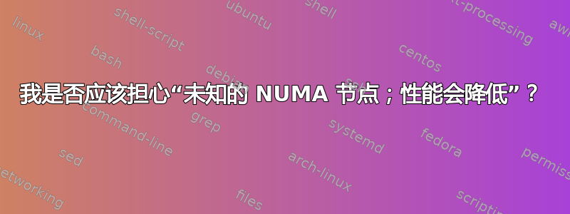 我是否应该担心“未知的 NUMA 节点；性能会降低”？