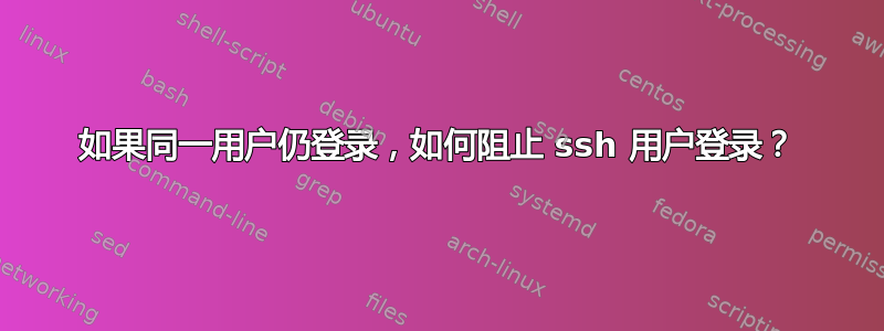 如果同一用户仍登录，如何阻止 ssh 用户登录？