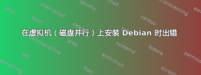 在虚拟机（磁盘并行）上安装 Debian 时出错