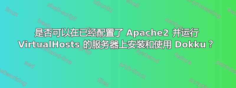 是否可以在已经配置了 Apache2 并运行 VirtualHosts 的服务器上安装和使用 Dokku？