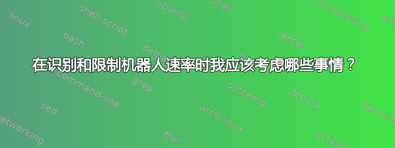 在识别和限制机器人速率时我应该考虑哪些事情？