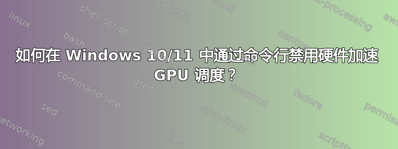 如何在 Windows 10/11 中通过命令行禁用硬件加速 GPU 调度？