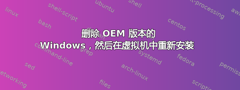 删除 OEM 版本的 Windows，然后在虚拟机中重新安装 