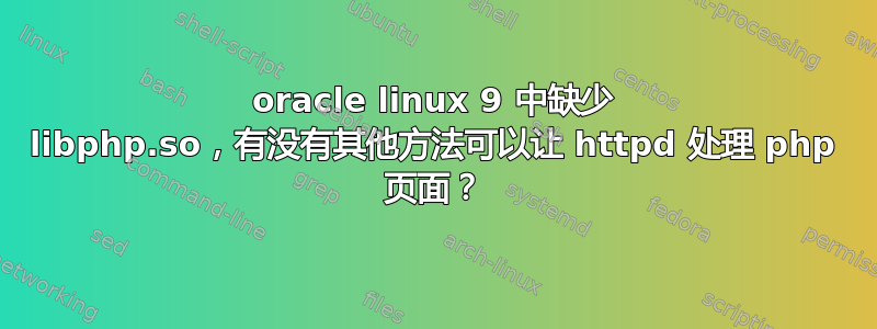 oracle linux 9 中缺少 libphp.so，有没有其他方法可以让 httpd 处理 php 页面？