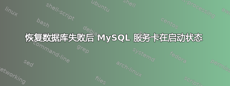 恢复数据库失败后 MySQL 服务卡在启动状态