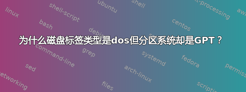 为什么磁盘标签类型是dos但分区系统却是GPT？