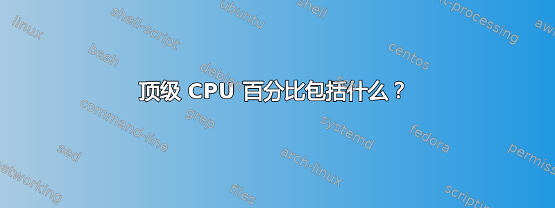 顶级 CPU 百分比包括什么？