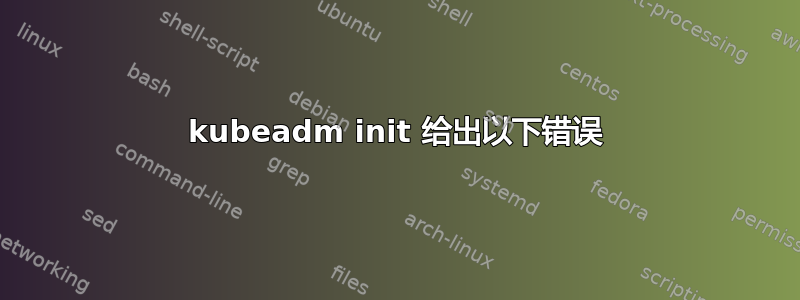 kubeadm init 给出以下错误