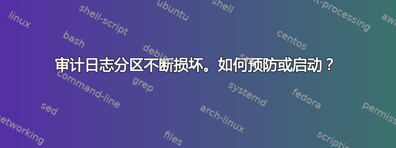 审计日志分区不断损坏。如何预防或启动？