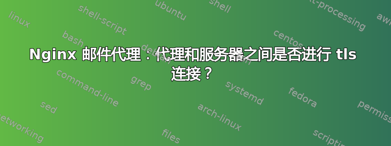 Nginx 邮件代理：代理和服务器之间是否进行 tls 连接？