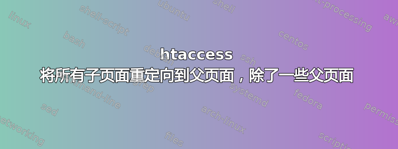 htaccess 将所有子页面重定向到父页面，除了一些父页面