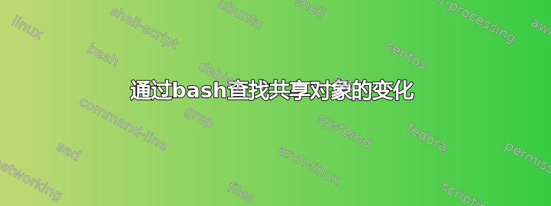 通过bash查找共享对象的变化