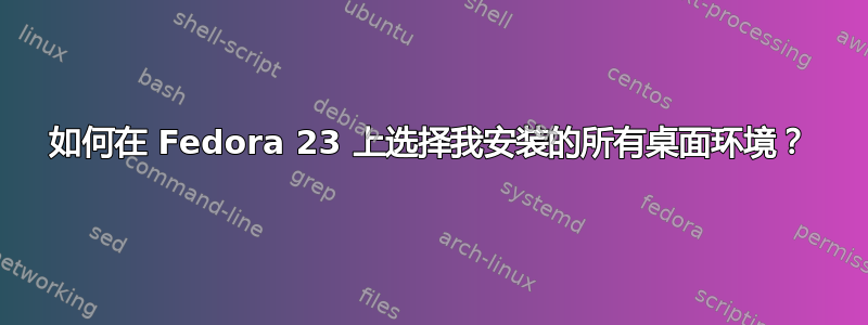 如何在 Fedora 23 上选择我安装的所有桌面环境？