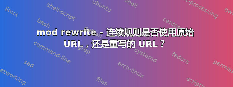 mod rewrite - 连续规则是否使用原始 URL，还是重写的 URL？