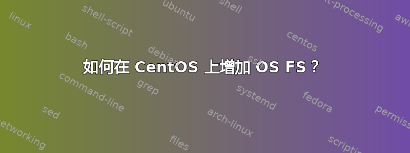 如何在 CentOS 上增加 OS FS？