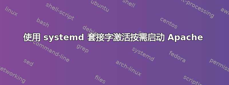 使用 systemd 套接字激活按需启动 Apache