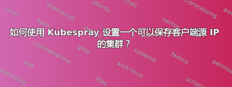 如何使用 Kubespray 设置一个可以保存客户端源 IP 的集群？