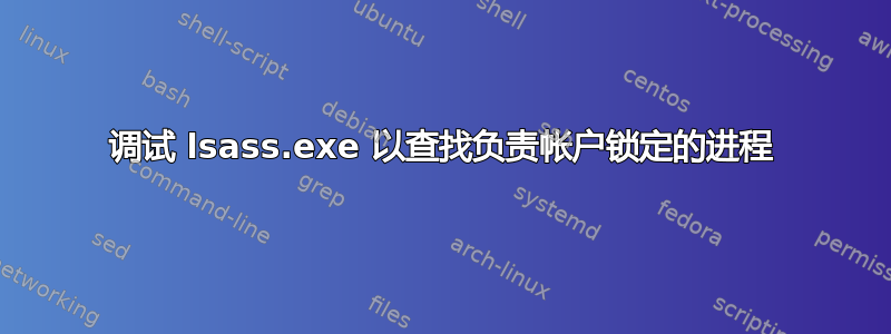 调试 lsass.exe 以查找负责帐户锁定的进程