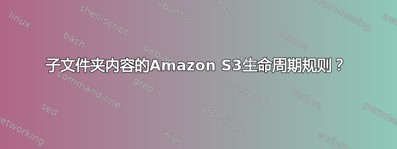 子文件夹内容的Amazon S3生命周期规则？