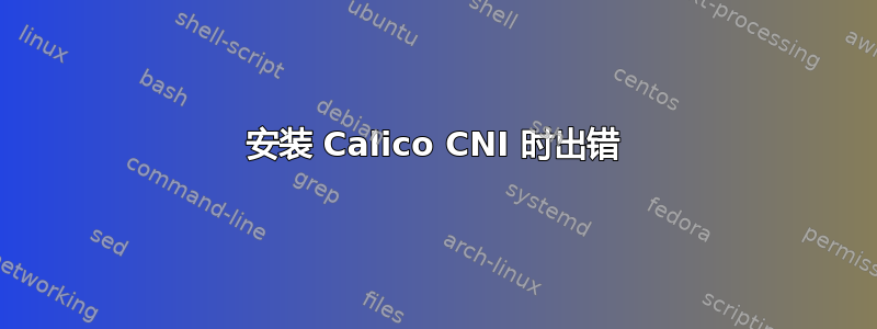 安装 Calico CNI 时出错