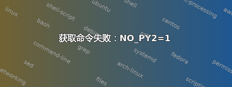 获取命令失败：NO_PY2=1