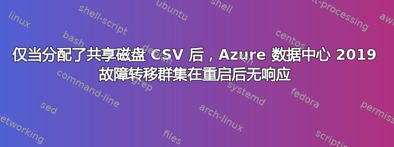 仅当分配了共享磁盘 CSV 后，Azure 数据中心 2019 故障转移群集在重启后无响应