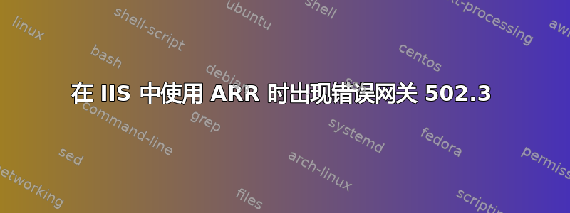 在 IIS 中使用 ARR 时出现错误网关 502.3