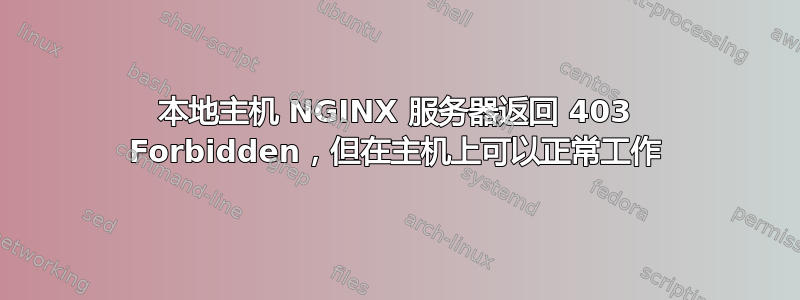 本地主机 NGINX 服务器返回 403 Forbidden，但在主机上可以正常工作